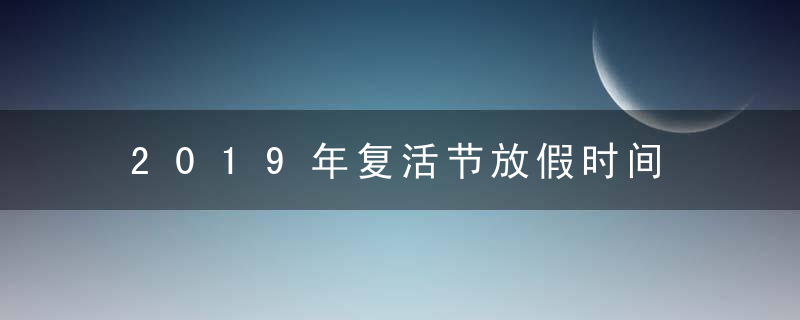 2019年复活节放假时间 放假多少天